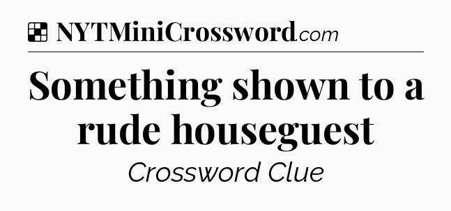 Solution: Something shown to a rude houseguest - NYT Crossword