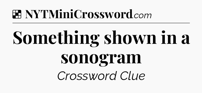 Solution: Something shown in a sonogram - NYT Crossword