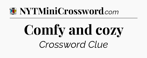 Comfy and cozy Crossword Clue