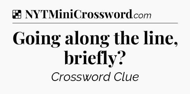 Solution: Going along the line, briefly - NYT Crossword