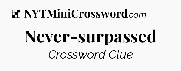 Solution: Never-surpassed - NYT Crossword