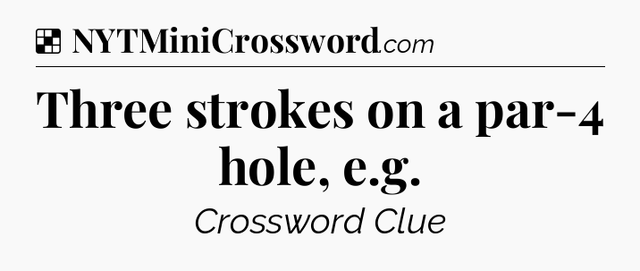 Solution: Three strokes on a par-4 hole, e.g - NYT Crossword