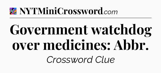 Government watchdog over medicines: Abbr Crossword Clue