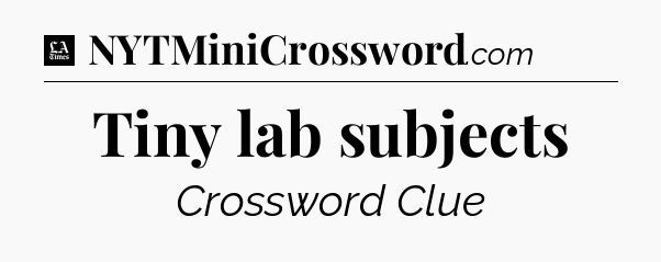 Tiny lab subjects - LA Times Crossword