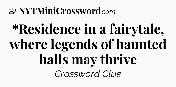 *Residence in a fairytale, where legends of haunted halls may thrive - Daily Themed Classic Crossword