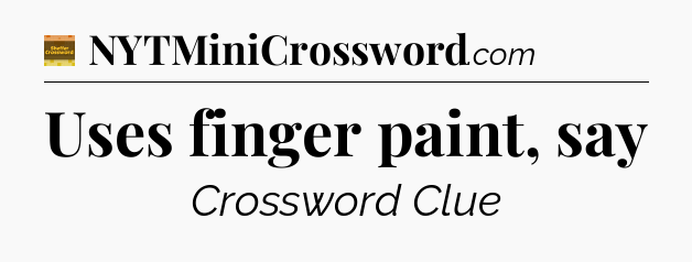 Uses finger paint, say - Eugene Sheffer Crossword