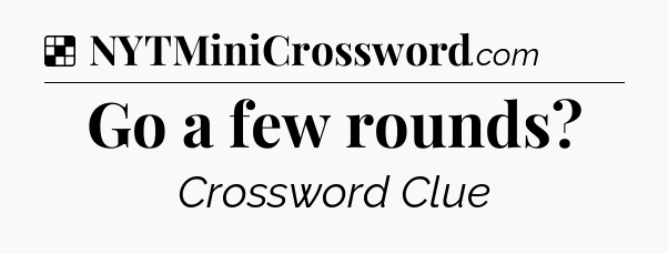 Solution: Go a few rounds - NYT Crossword