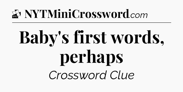 Baby's first words, perhaps - Daily Themed Classic Crossword