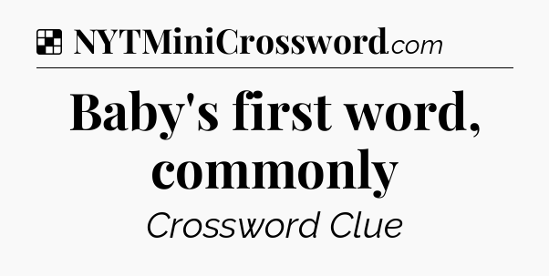 Solution: Baby's first word, commonly - NYT Crossword