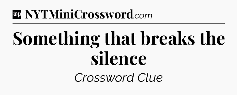 Something that breaks the silence Crossword Clue