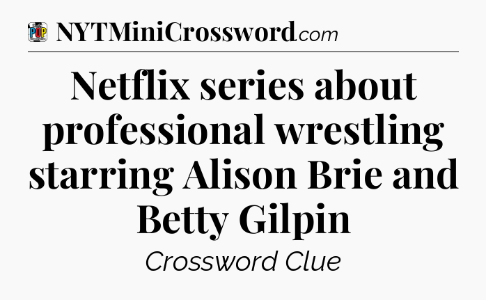 Netflix series about professional wrestling starring Alison Brie and Betty Gilpin Crossword Clue