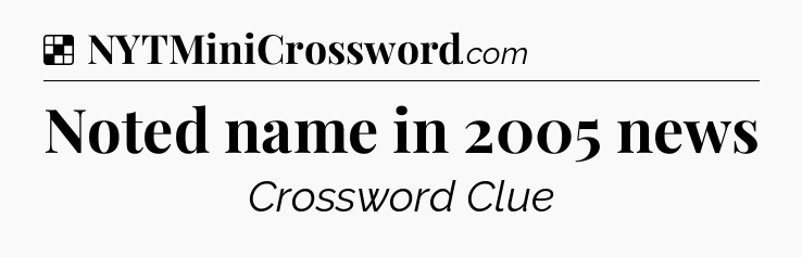 Solution: Noted name in 2005 news - NYT Crossword