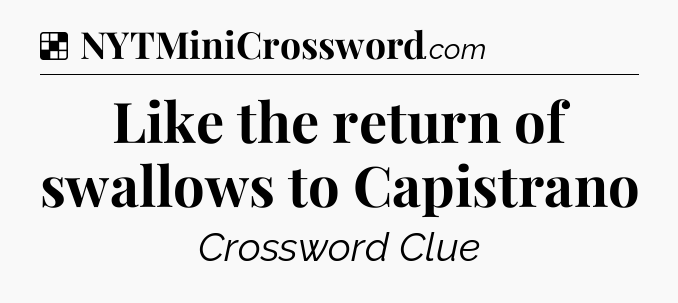 Solution: Like the return of swallows to Capistrano - NYT Crossword