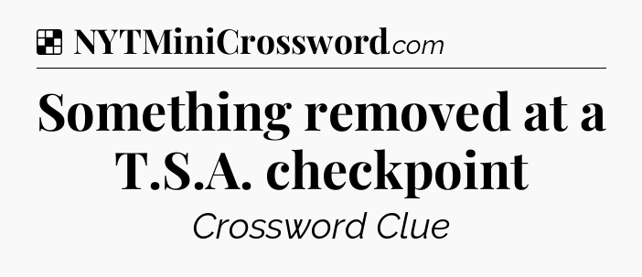 Solution: Something removed at a T.S.A. checkpoint - NYT Crossword