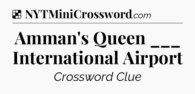 Solution: Amman's Queen ___ International Airport - NYT Crossword