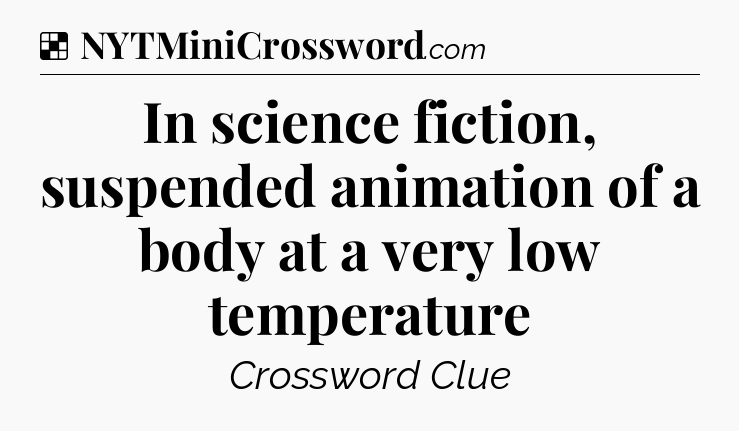 Solution: In science fiction, suspended animation of a body at a very low temperature - NYT Crossword