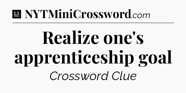 Realize one's apprenticeship goal - LA Times Crossword
