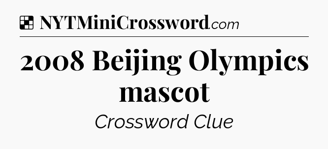 Solution: 2008 Beijing Olympics mascot - NYT Crossword