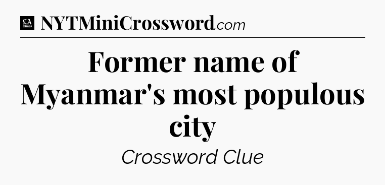 Former name of Myanmar's most populous city - LA Times Crossword