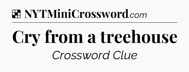 Solution: Cry from a treehouse - NYT Crossword