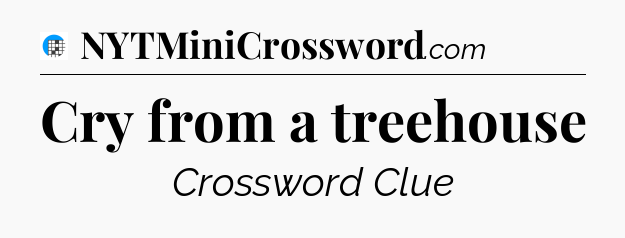 Cry from a treehouse Crossword Clue