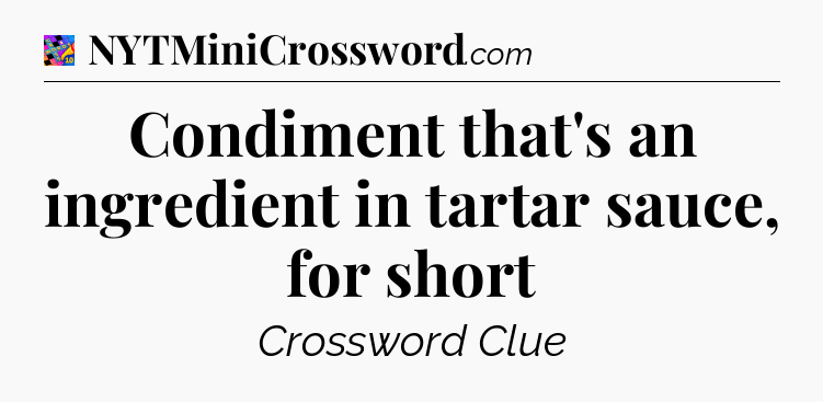 Condiment that's an ingredient in tartar sauce, for short Crossword Clue