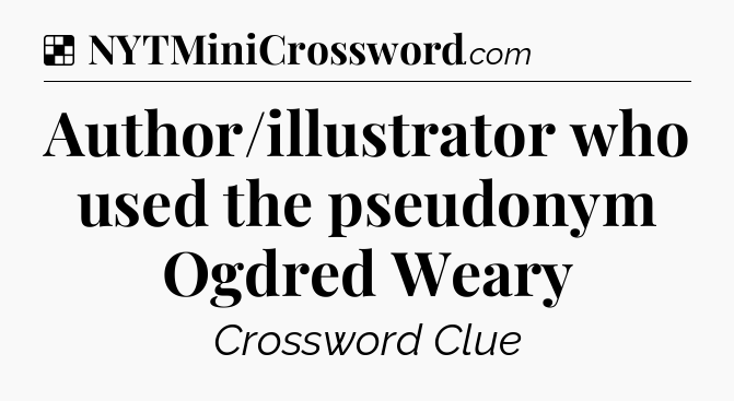 Solution: Author/illustrator who used the pseudonym Ogdred Weary - NYT Crossword