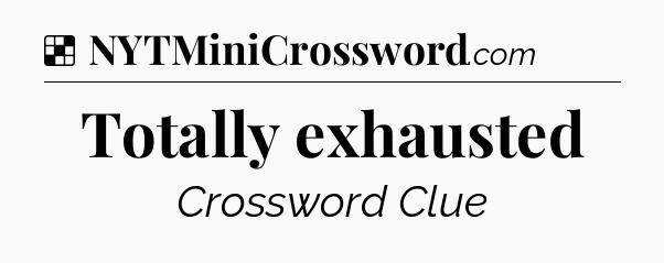 Solution: Totally exhausted - NYT Crossword