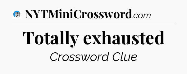 Totally exhausted Crossword Clue