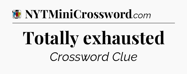 Totally exhausted Crossword Clue