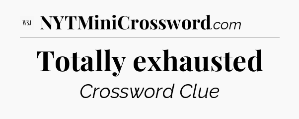 Totally exhausted - WSJ Crossword