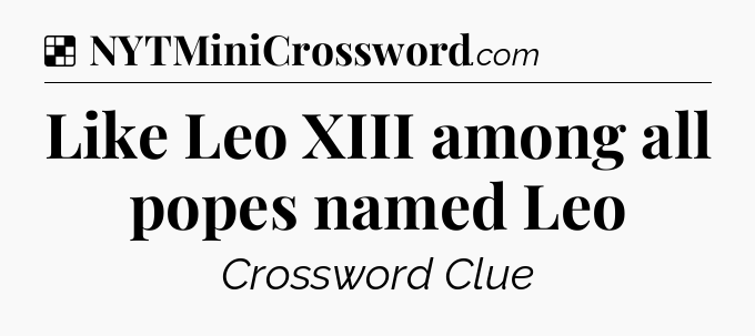Solution: Like Leo XIII among all popes named Leo - NYT Crossword