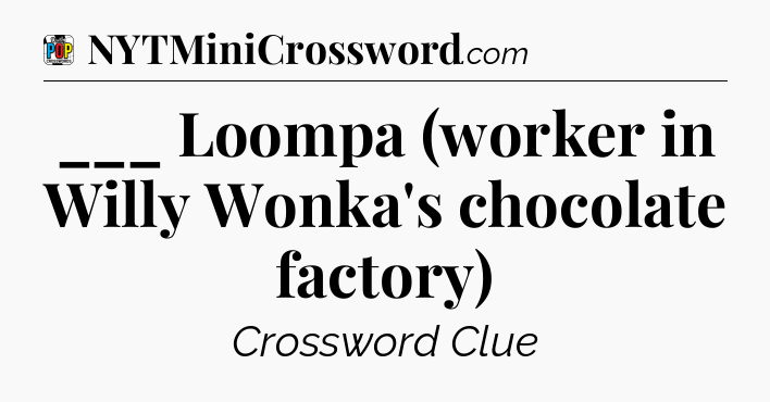 ___ Loompa (worker in Willy Wonka's chocolate factory) Crossword Clue