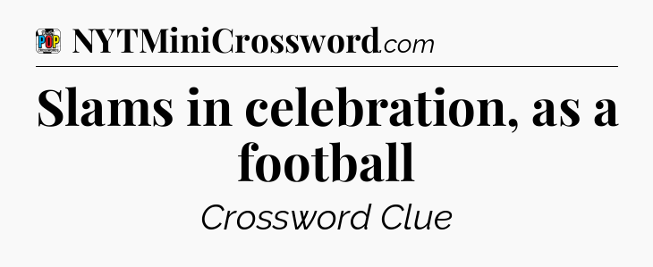 Slams in celebration, as a football Crossword Clue