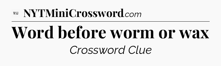 Word before worm or wax - WSJ Crossword