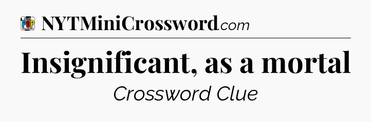 Insignificant, as a mortal Crossword Clue