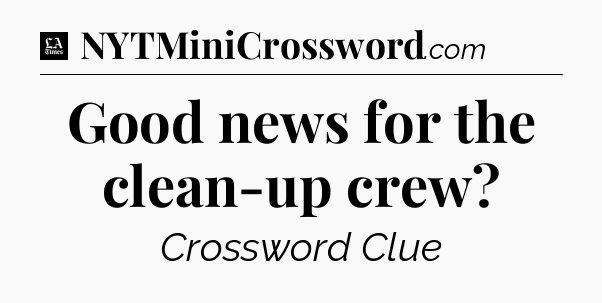 Good news for the clean-up crew - LA Times Crossword