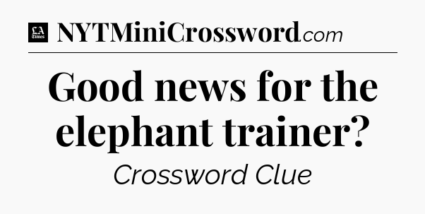 Good news for the elephant trainer - LA Times Crossword