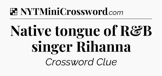 Solution: Native tongue of R&B singer Rihanna - NYT Crossword
