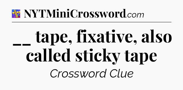 __ tape, fixative, also called sticky tape Codycross
