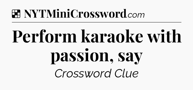 Solution: Perform karaoke with passion, say - NYT Crossword