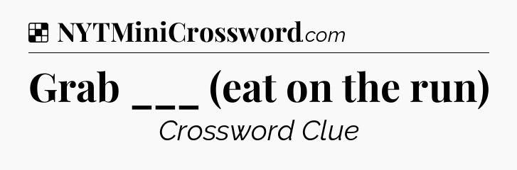 Solution: Grab ___ (eat on the run) - NYT Crossword