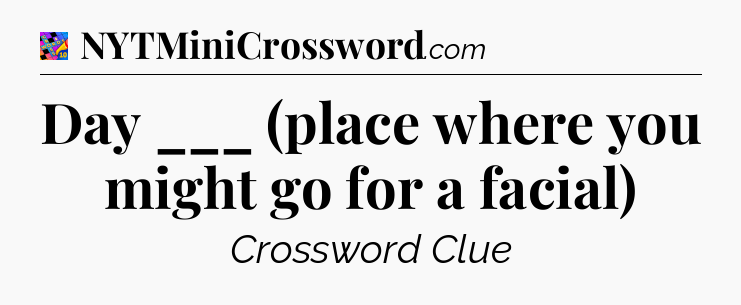 Day ___ (place where you might go for a facial) Crossword Clue