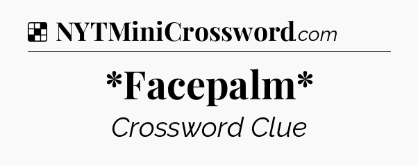 Solution: *Facepalm* - NYT Crossword