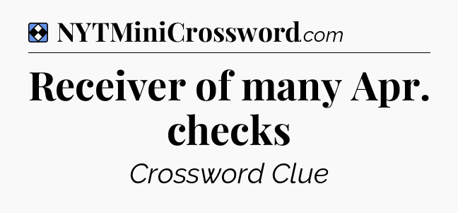 Solution: Receiver of many Apr. checks - NYT Mini Crossword