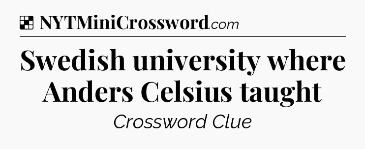 Solution: Swedish university where Anders Celsius taught - NYT Crossword