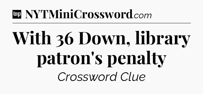 With 36 Down, library patron's penalty Crossword Clue