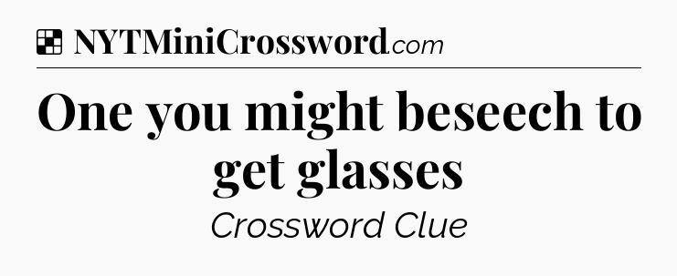 Solution: One you might beseech to get glasses - NYT Crossword