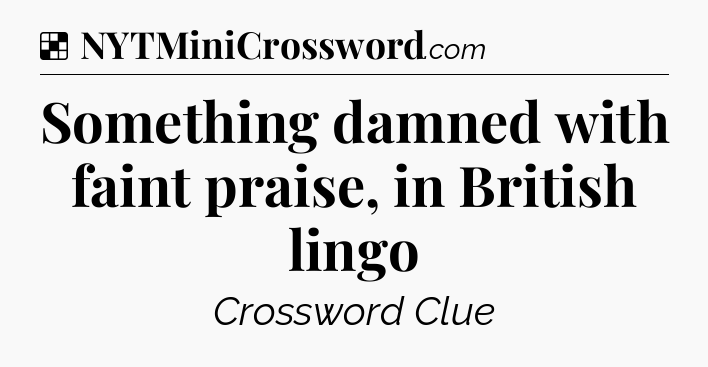 Solution: Something damned with faint praise, in British lingo - NYT Crossword