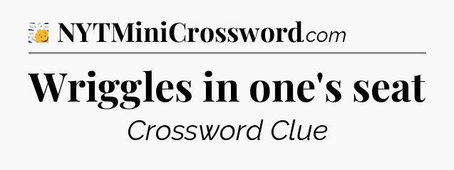 Wriggles in one's seat - 7 Little Words